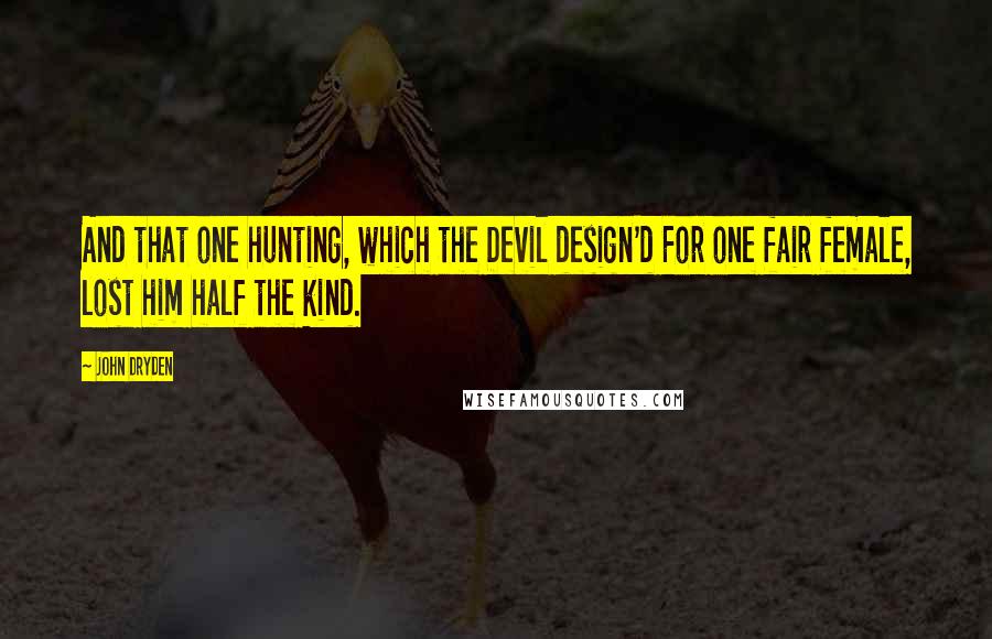 John Dryden Quotes: And that one hunting, which the Devil design'd For one fair female, lost him half the kind.
