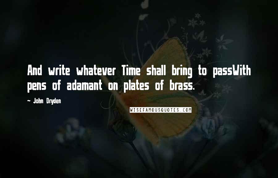John Dryden Quotes: And write whatever Time shall bring to passWith pens of adamant on plates of brass.