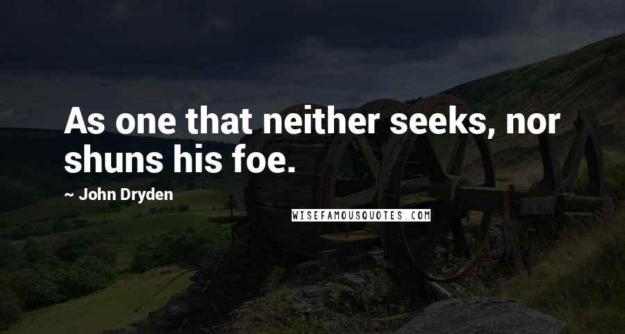 John Dryden Quotes: As one that neither seeks, nor shuns his foe.