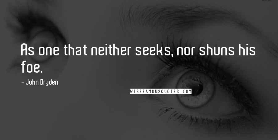 John Dryden Quotes: As one that neither seeks, nor shuns his foe.