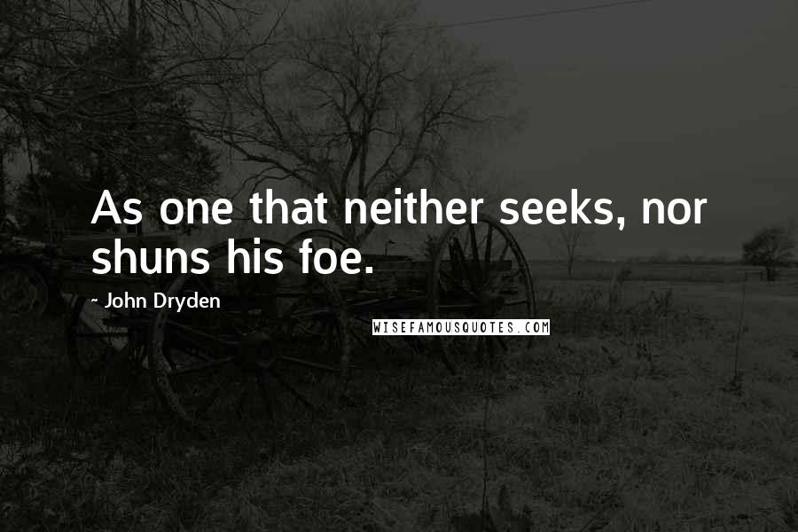 John Dryden Quotes: As one that neither seeks, nor shuns his foe.