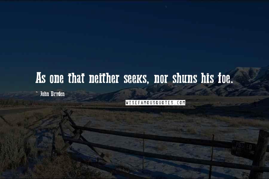 John Dryden Quotes: As one that neither seeks, nor shuns his foe.