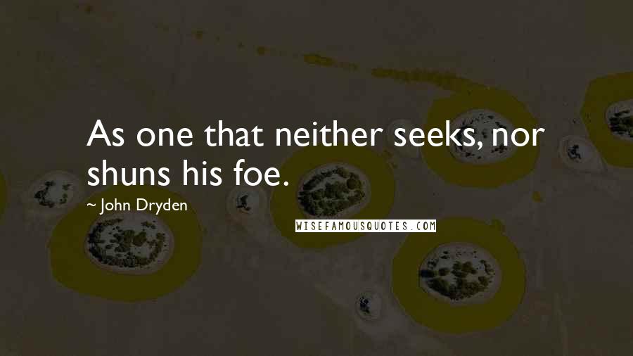 John Dryden Quotes: As one that neither seeks, nor shuns his foe.