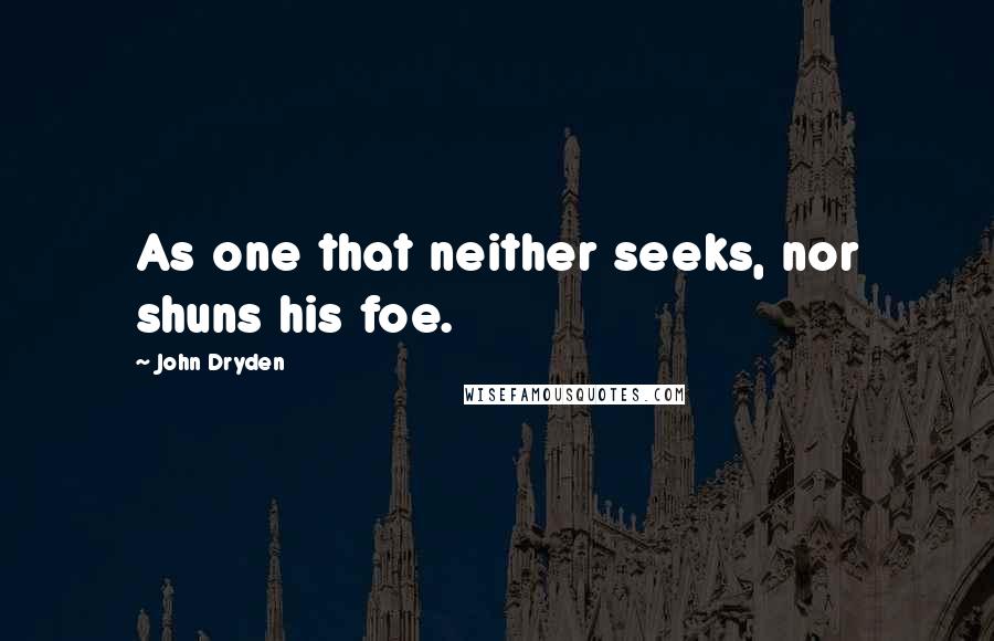 John Dryden Quotes: As one that neither seeks, nor shuns his foe.