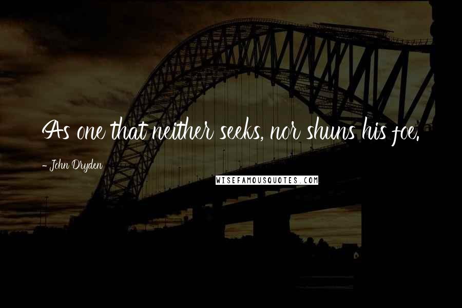 John Dryden Quotes: As one that neither seeks, nor shuns his foe.