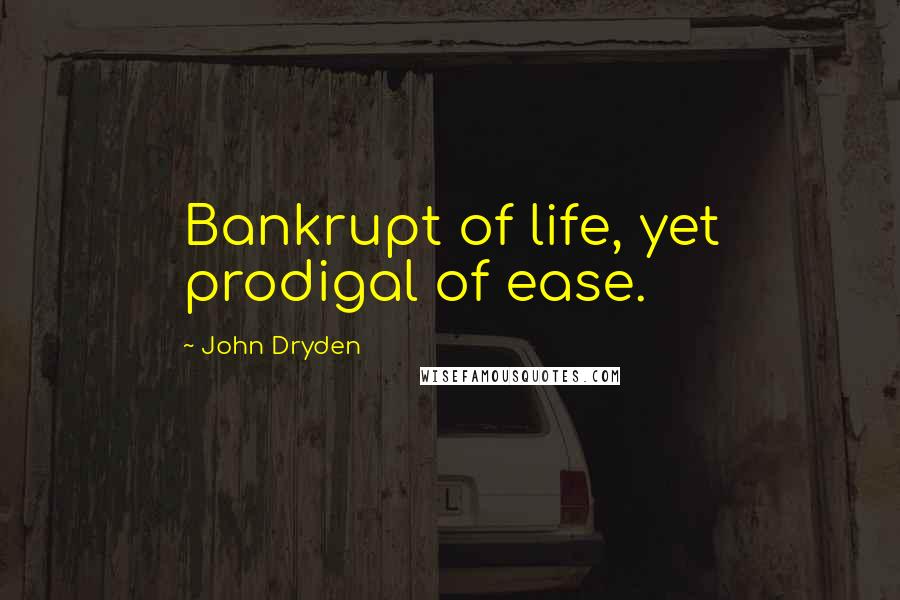 John Dryden Quotes: Bankrupt of life, yet prodigal of ease.