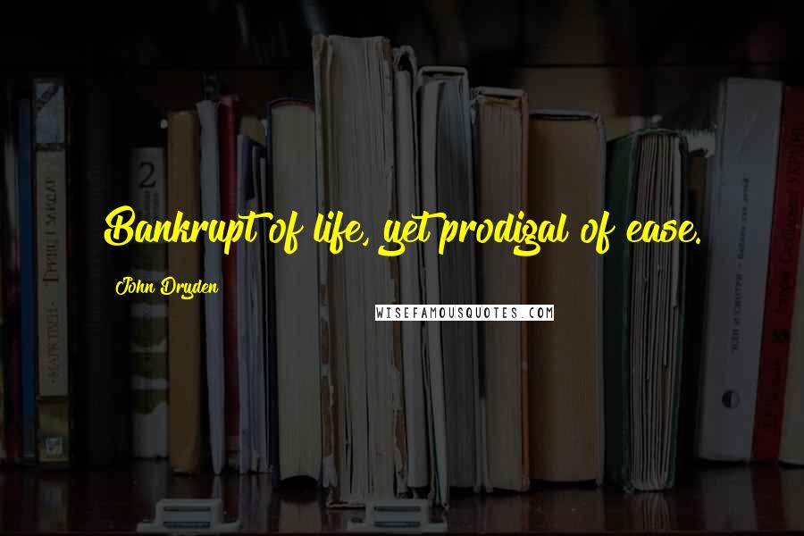 John Dryden Quotes: Bankrupt of life, yet prodigal of ease.