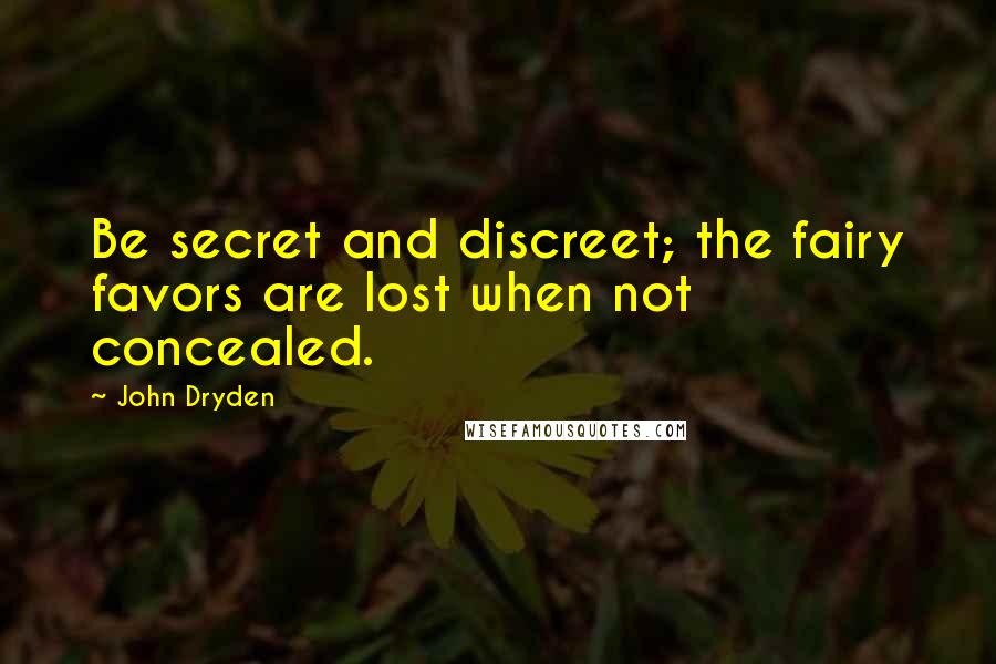 John Dryden Quotes: Be secret and discreet; the fairy favors are lost when not concealed.