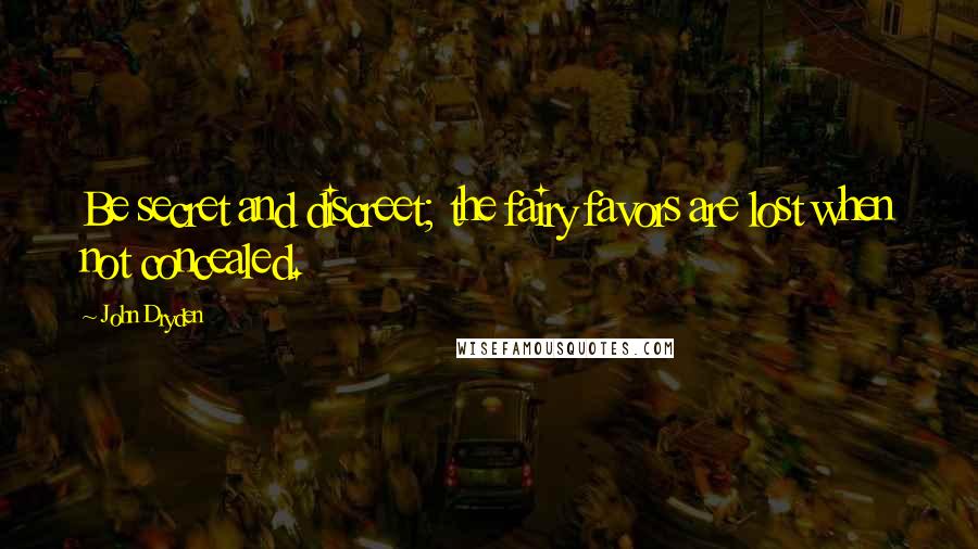 John Dryden Quotes: Be secret and discreet; the fairy favors are lost when not concealed.