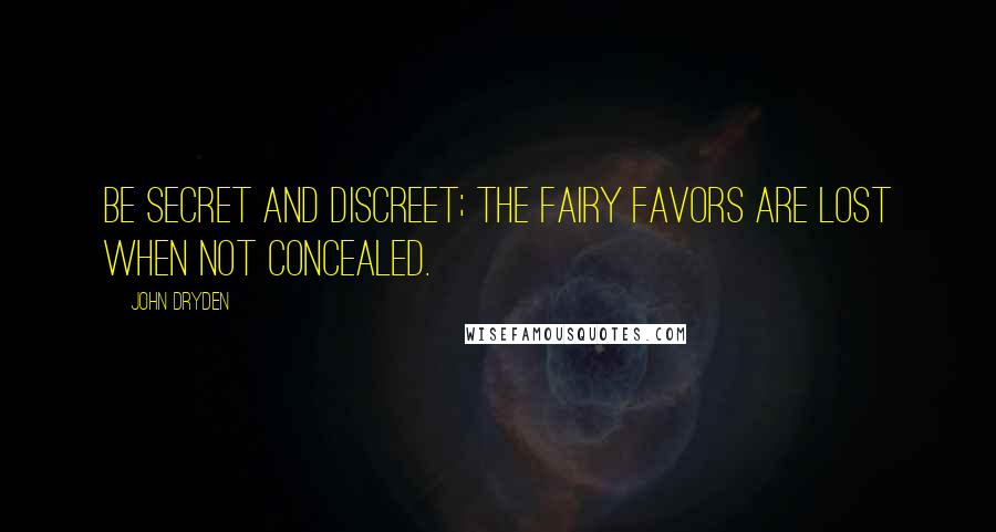 John Dryden Quotes: Be secret and discreet; the fairy favors are lost when not concealed.