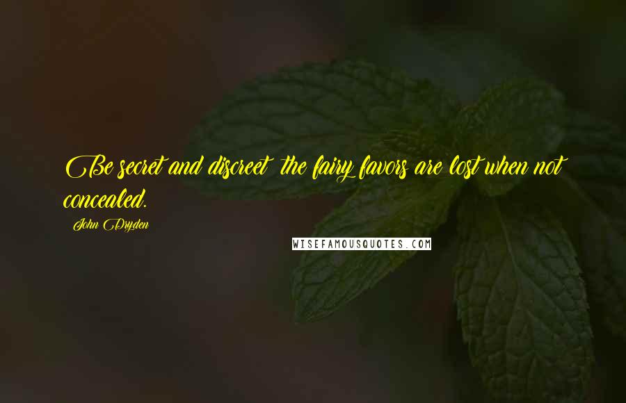 John Dryden Quotes: Be secret and discreet; the fairy favors are lost when not concealed.