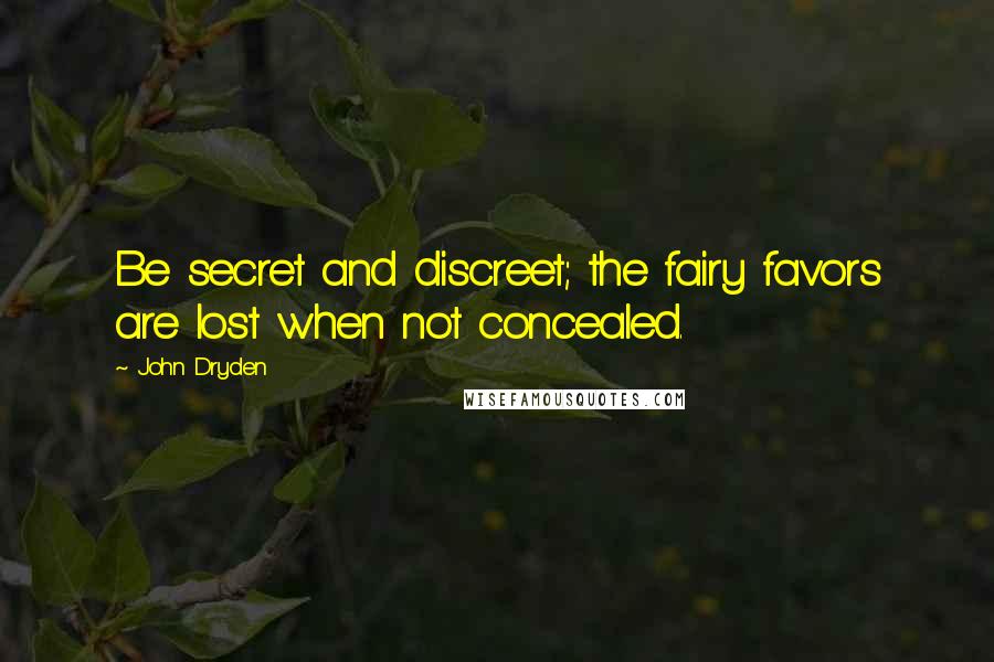 John Dryden Quotes: Be secret and discreet; the fairy favors are lost when not concealed.