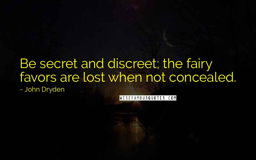 John Dryden Quotes: Be secret and discreet; the fairy favors are lost when not concealed.