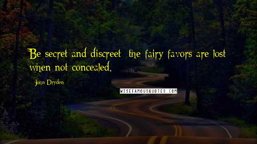 John Dryden Quotes: Be secret and discreet; the fairy favors are lost when not concealed.