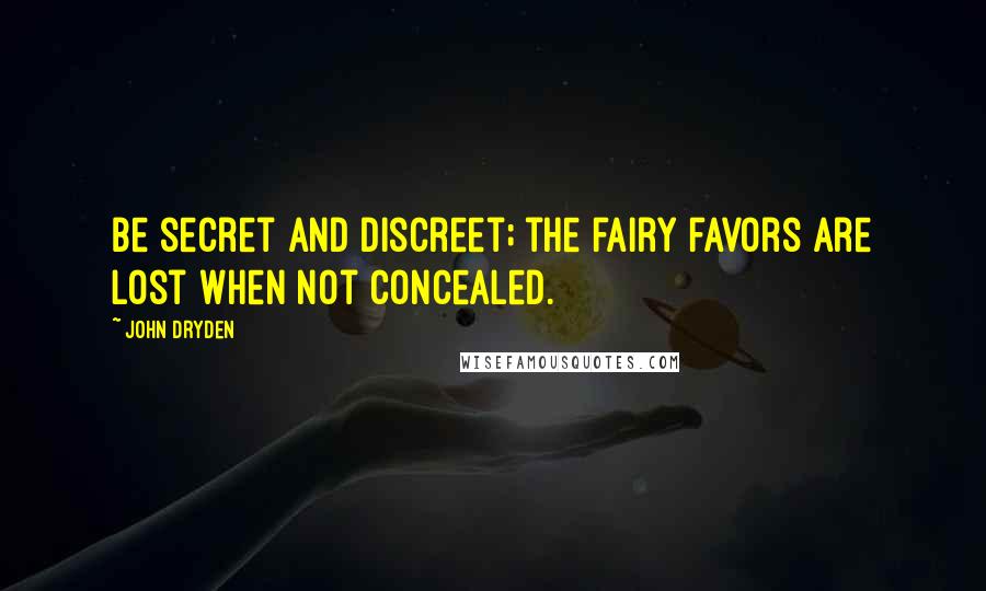 John Dryden Quotes: Be secret and discreet; the fairy favors are lost when not concealed.