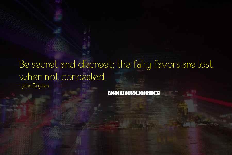 John Dryden Quotes: Be secret and discreet; the fairy favors are lost when not concealed.