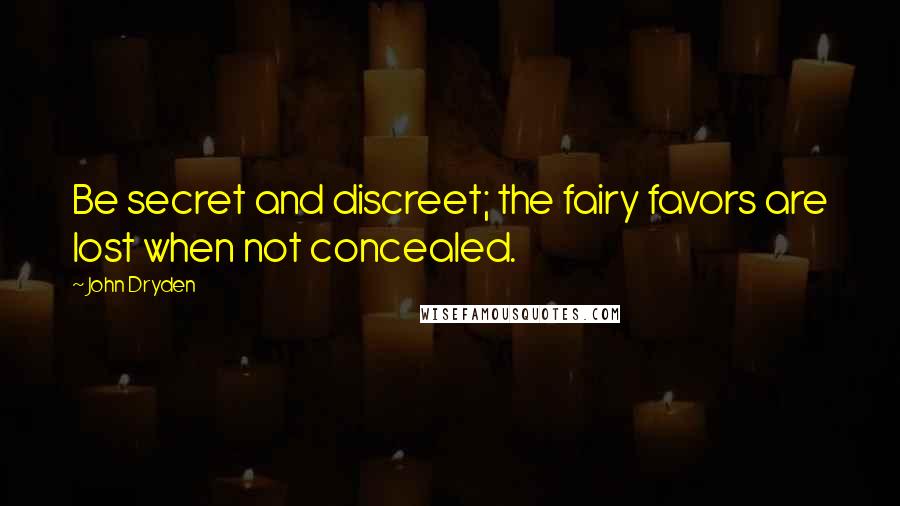 John Dryden Quotes: Be secret and discreet; the fairy favors are lost when not concealed.