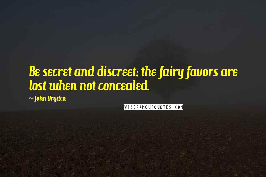 John Dryden Quotes: Be secret and discreet; the fairy favors are lost when not concealed.