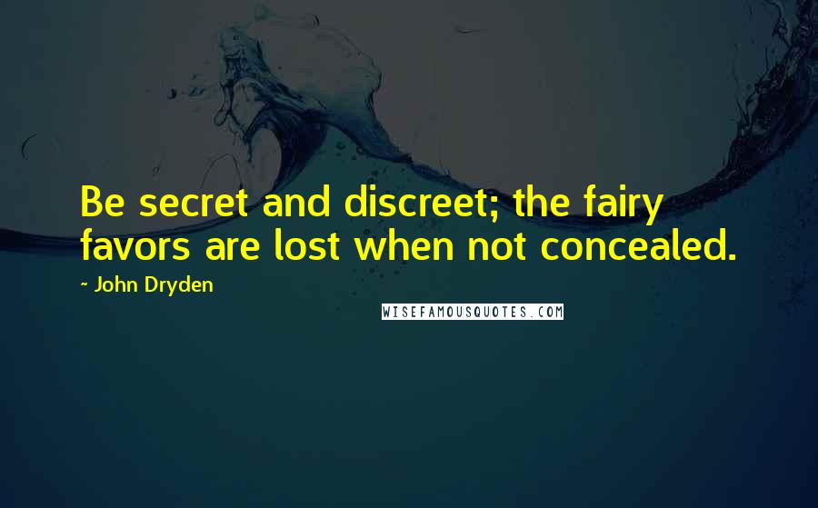 John Dryden Quotes: Be secret and discreet; the fairy favors are lost when not concealed.