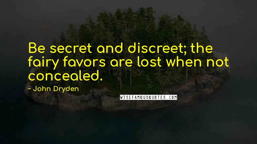 John Dryden Quotes: Be secret and discreet; the fairy favors are lost when not concealed.