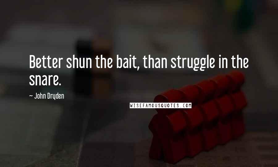 John Dryden Quotes: Better shun the bait, than struggle in the snare.