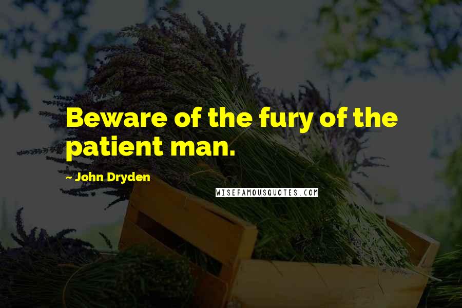 John Dryden Quotes: Beware of the fury of the patient man.