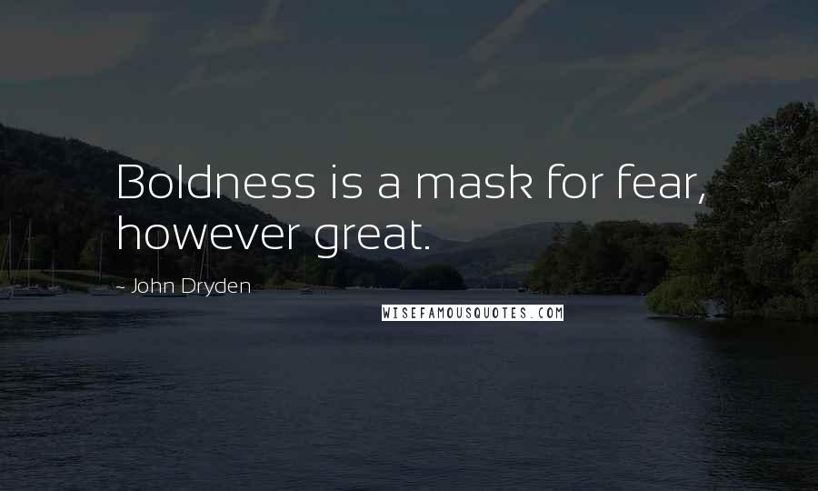 John Dryden Quotes: Boldness is a mask for fear, however great.