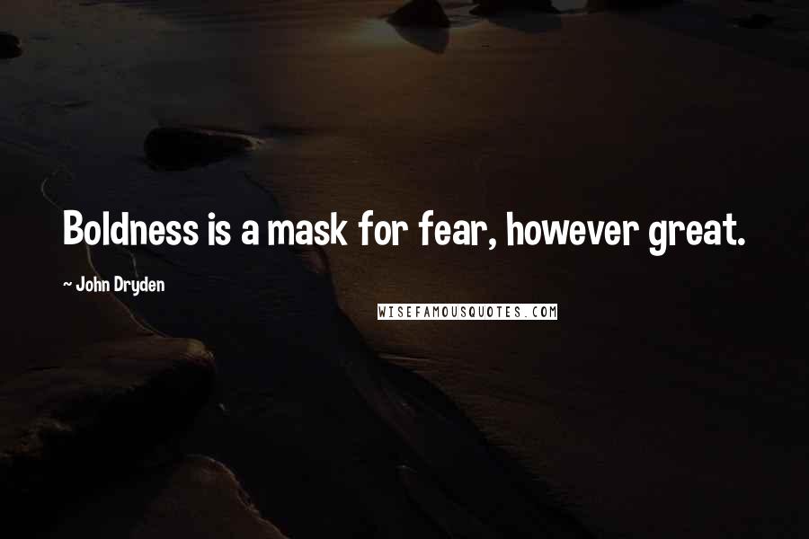 John Dryden Quotes: Boldness is a mask for fear, however great.