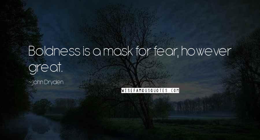 John Dryden Quotes: Boldness is a mask for fear, however great.