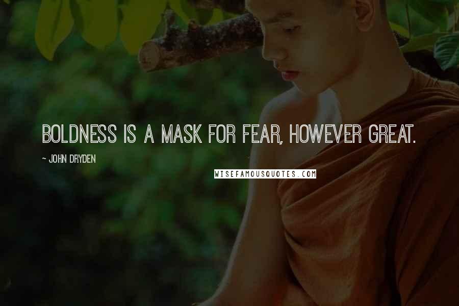 John Dryden Quotes: Boldness is a mask for fear, however great.