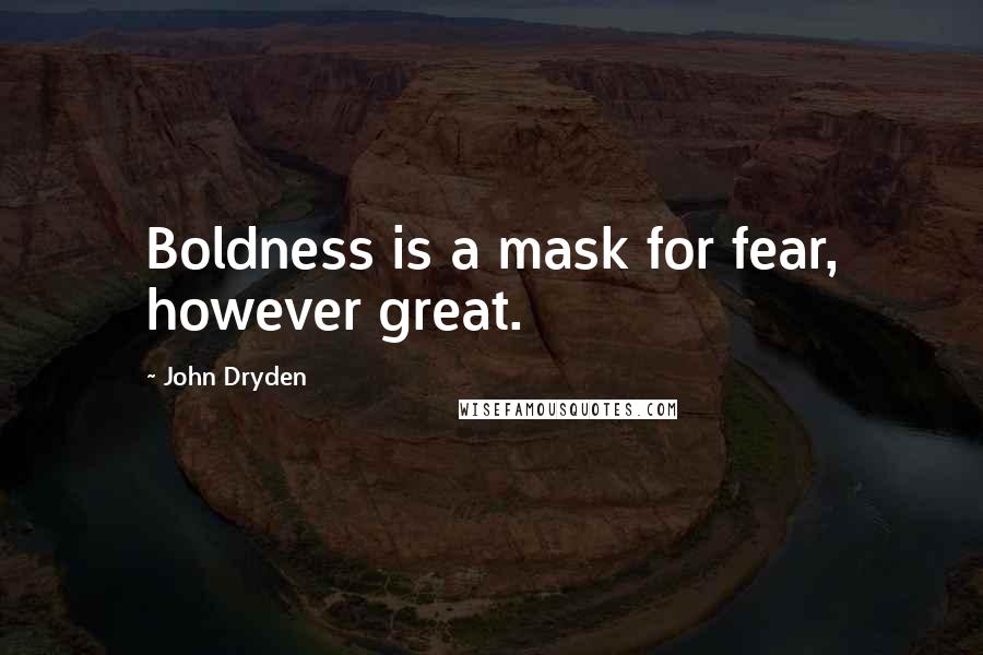 John Dryden Quotes: Boldness is a mask for fear, however great.