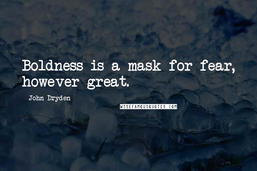 John Dryden Quotes: Boldness is a mask for fear, however great.