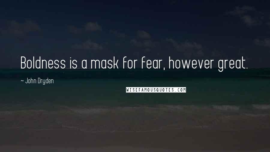 John Dryden Quotes: Boldness is a mask for fear, however great.