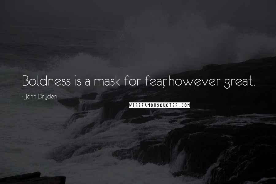 John Dryden Quotes: Boldness is a mask for fear, however great.