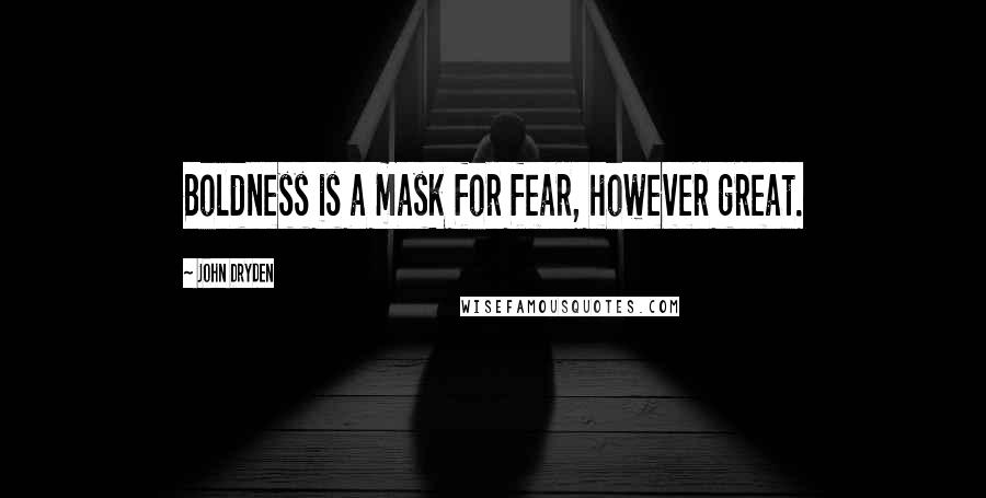 John Dryden Quotes: Boldness is a mask for fear, however great.