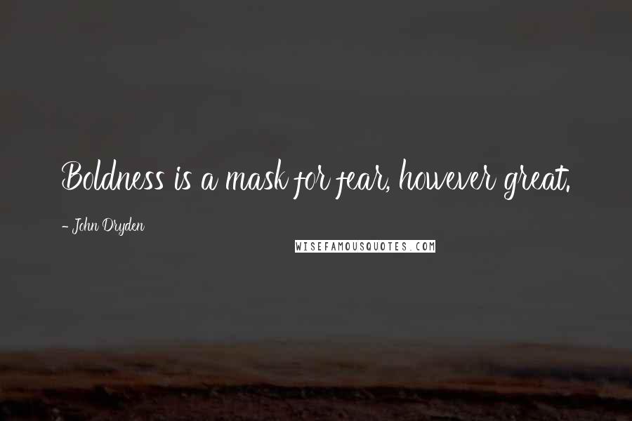 John Dryden Quotes: Boldness is a mask for fear, however great.