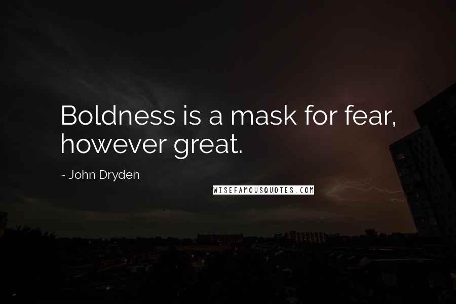 John Dryden Quotes: Boldness is a mask for fear, however great.