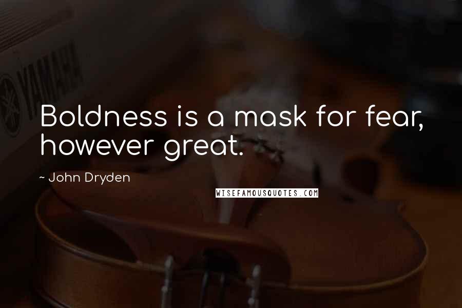 John Dryden Quotes: Boldness is a mask for fear, however great.