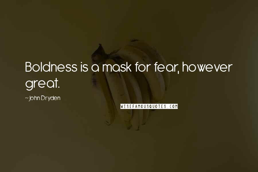 John Dryden Quotes: Boldness is a mask for fear, however great.