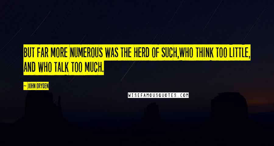 John Dryden Quotes: But far more numerous was the herd of such,Who think too little, and who talk too much.