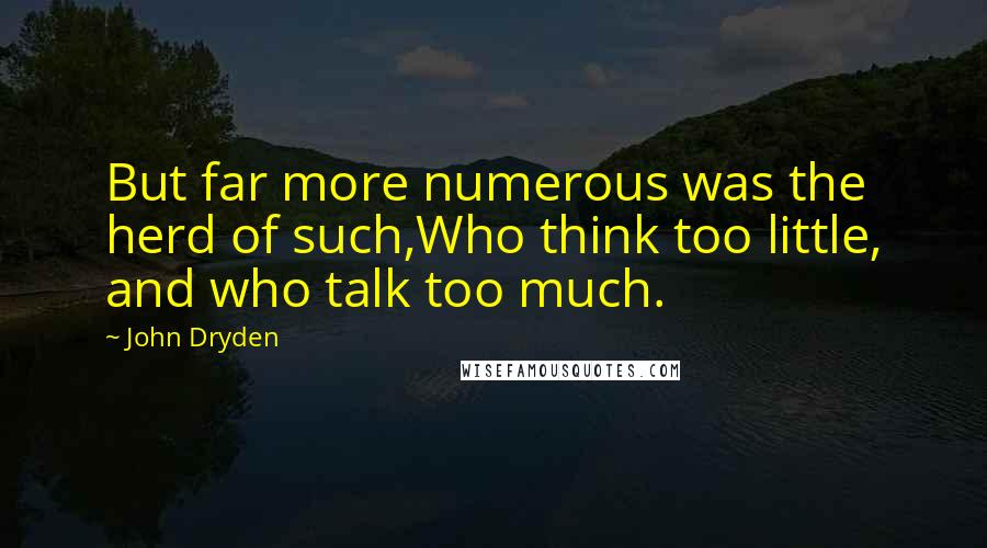 John Dryden Quotes: But far more numerous was the herd of such,Who think too little, and who talk too much.