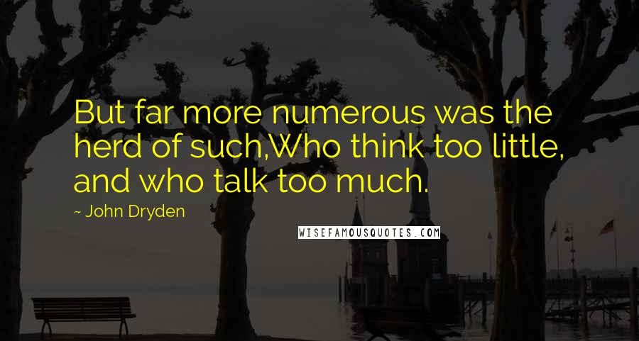 John Dryden Quotes: But far more numerous was the herd of such,Who think too little, and who talk too much.