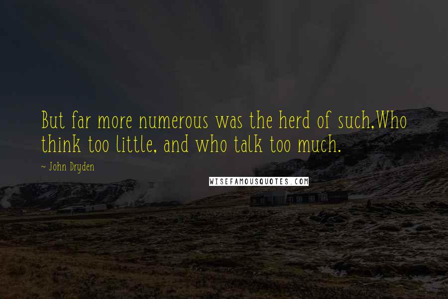 John Dryden Quotes: But far more numerous was the herd of such,Who think too little, and who talk too much.