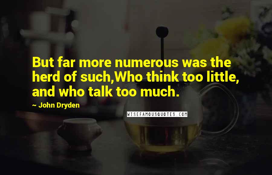 John Dryden Quotes: But far more numerous was the herd of such,Who think too little, and who talk too much.