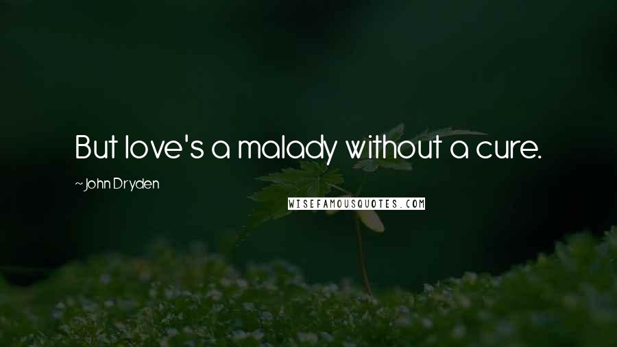 John Dryden Quotes: But love's a malady without a cure.