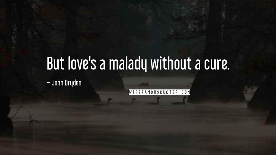 John Dryden Quotes: But love's a malady without a cure.