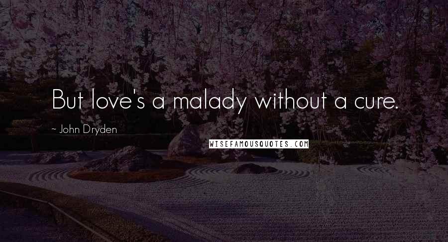 John Dryden Quotes: But love's a malady without a cure.