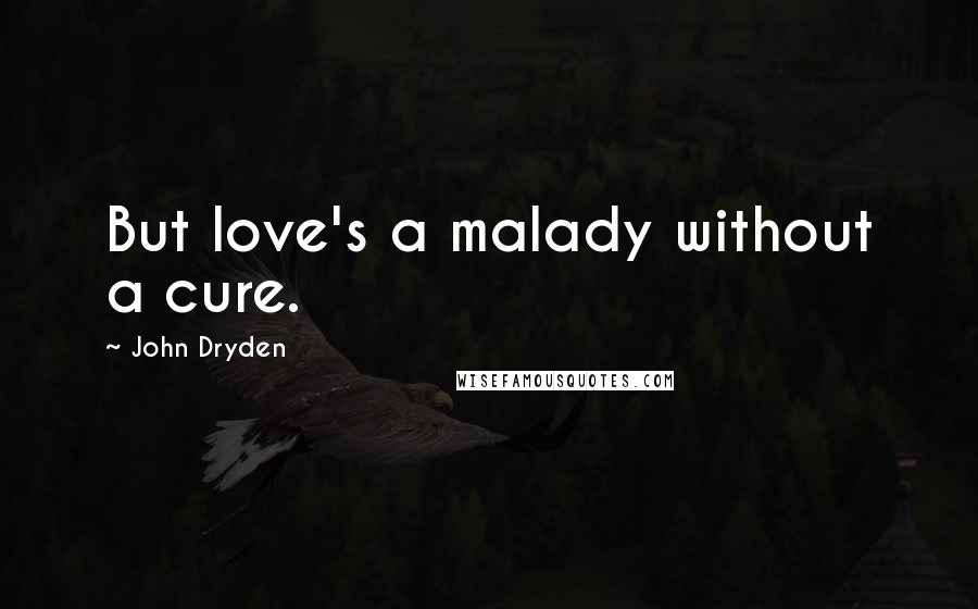 John Dryden Quotes: But love's a malady without a cure.