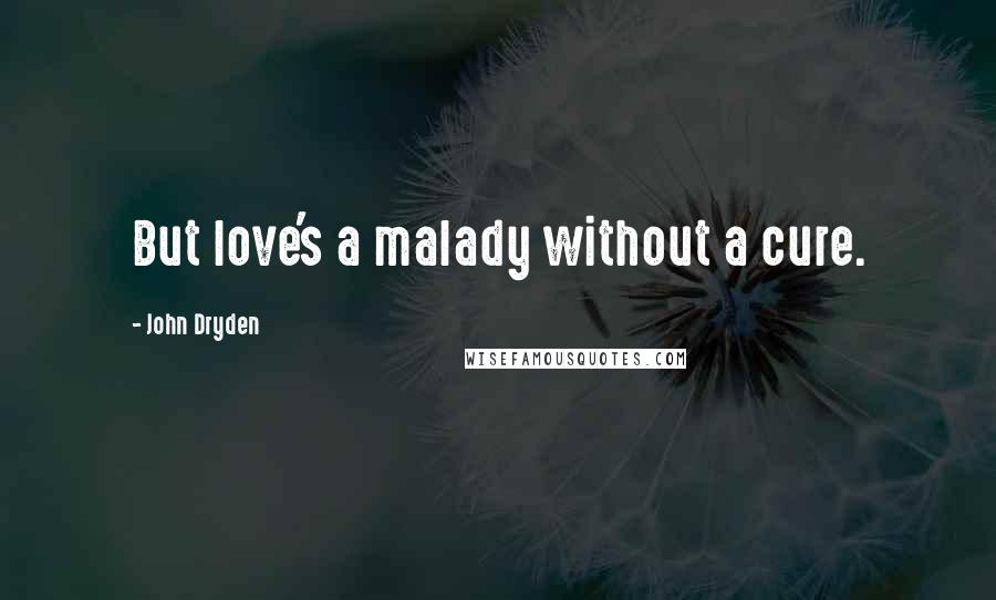 John Dryden Quotes: But love's a malady without a cure.