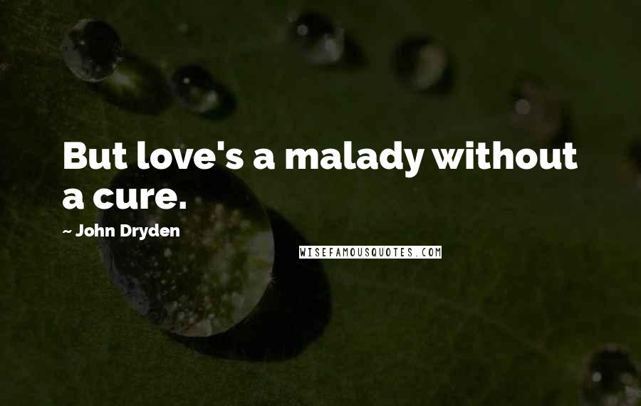 John Dryden Quotes: But love's a malady without a cure.